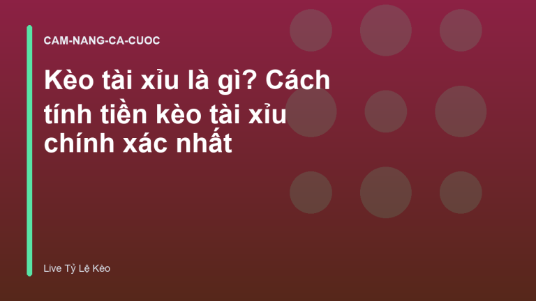 Kèo tài xỉu là gì? Cách tính tiền kèo tài xỉu chính xác nhất