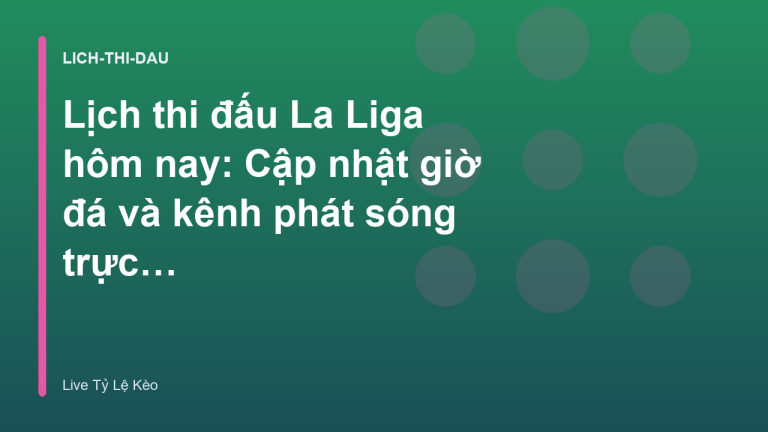 Lịch thi đấu La Liga hôm nay: Cập nhật giờ đá và kênh phát sóng trực tiếp - Xem Tỷ Lệ Kèo Hôm Nay tại livetylekeo.stream