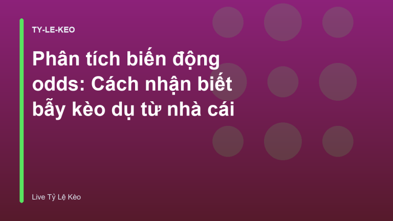 Phân tích biến động odds: Cách nhận biết bẫy kèo dụ từ nhà cái